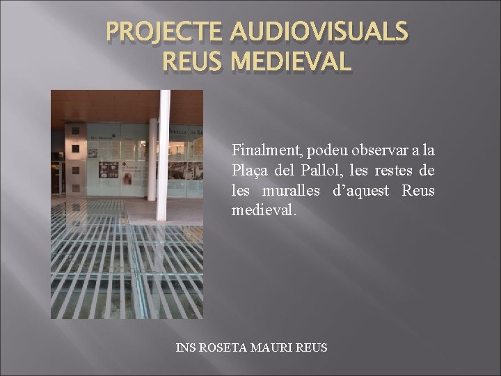 PROJECTE AUDIOVISUALS REUS MEDIEVAL Finalment, podeu observar a la Plaça del Pallol, les restes