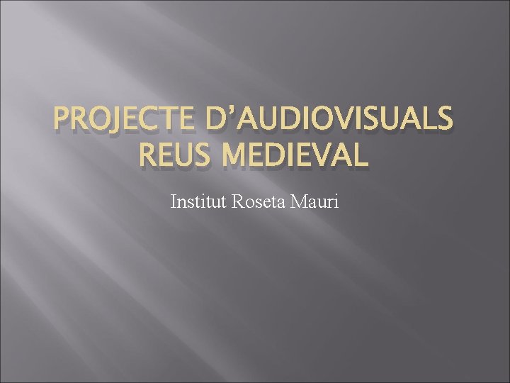 PROJECTE D’AUDIOVISUALS REUS MEDIEVAL Institut Roseta Mauri 