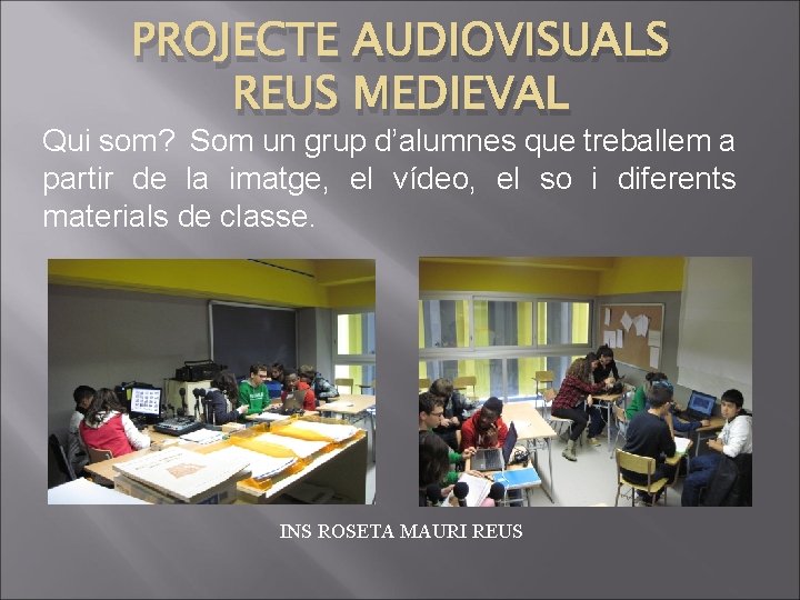 PROJECTE AUDIOVISUALS REUS MEDIEVAL Qui som? Som un grup d’alumnes que treballem a partir