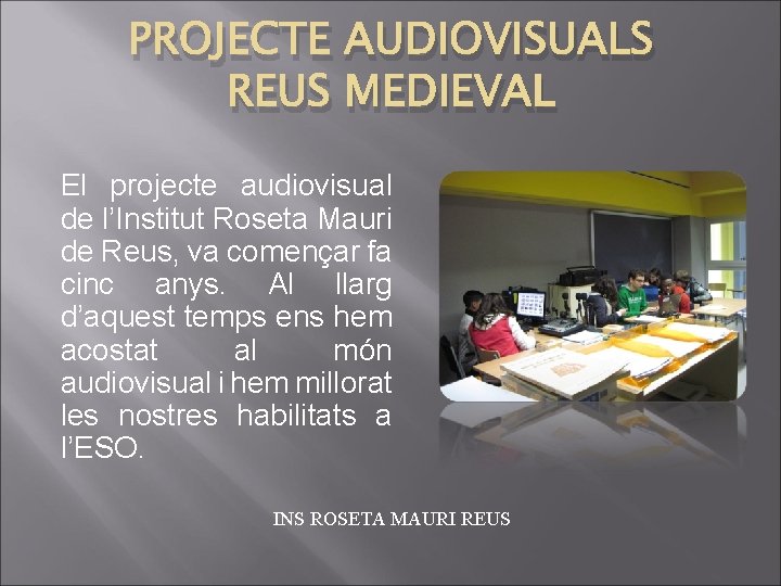 PROJECTE AUDIOVISUALS REUS MEDIEVAL El projecte audiovisual de l’Institut Roseta Mauri de Reus, va