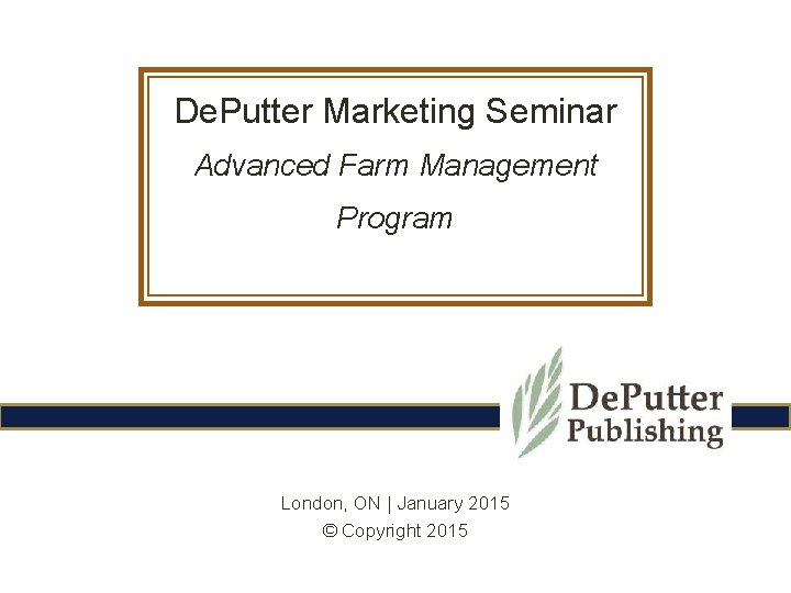 De. Putter Marketing Seminar Advanced Farm Management Program London, ON | January 2015 ©