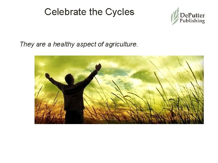 Celebrate the Cycles They are a healthy aspect of agriculture. 