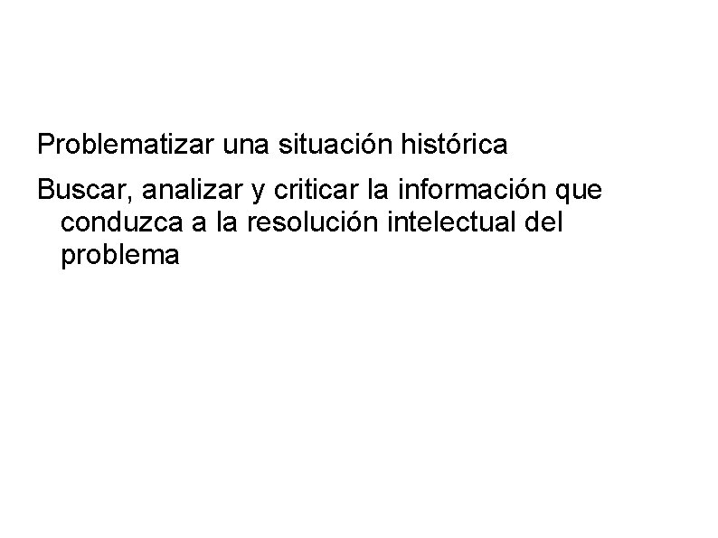 Problematizar una situación histórica Buscar, analizar y criticar la información que conduzca a la