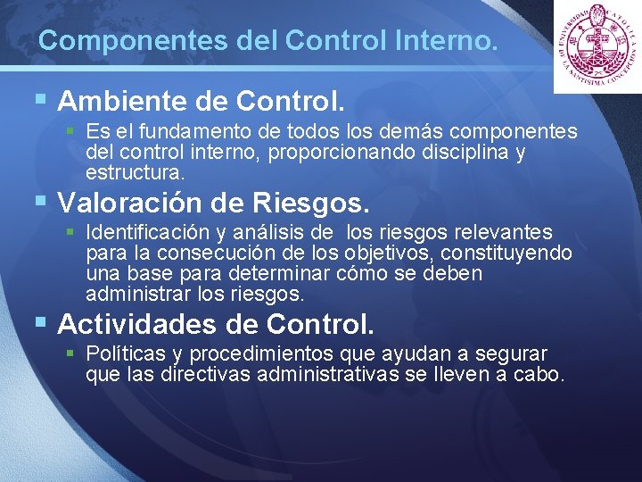 Componentes del Control Interno. LOGO § Ambiente de Control. § Es el fundamento de Componentes del Control Interno. LOGO § Ambiente de Control. § Es el fundamento de