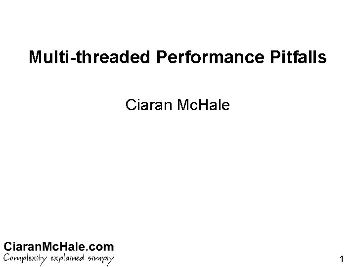 Multi-threaded Performance Pitfalls Ciaran Mc. Hale 1 Multi-threaded Performance Pitfalls Ciaran Mc. Hale 1