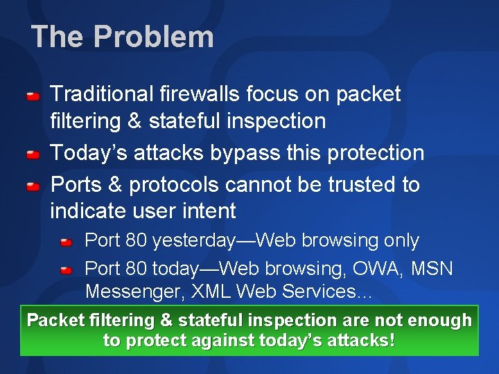 The Problem Traditional firewalls focus on packet filtering & stateful inspection Today’s attacks bypass