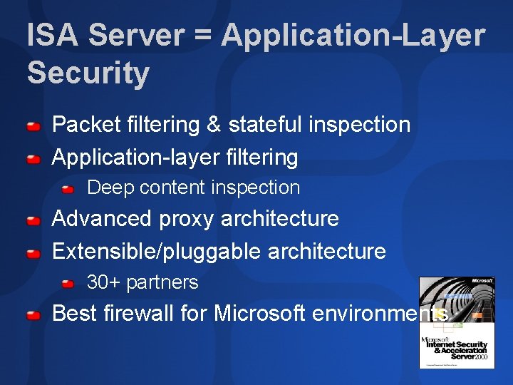 ISA Server = Application-Layer Security Packet filtering & stateful inspection Application-layer filtering Deep content