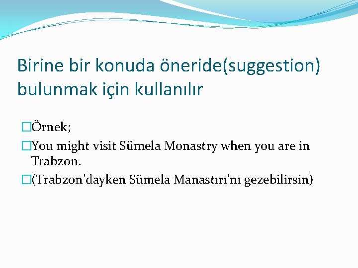 Birine bir konuda öneride(suggestion) bulunmak için kullanılır �Örnek; �You might visit Sümela Monastry when