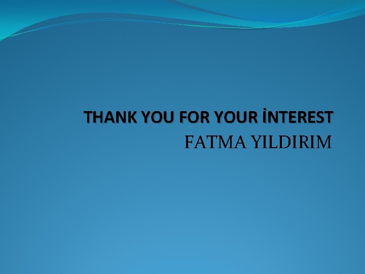 THANK YOU FOR YOUR İNTEREST FATMA YILDIRIM 