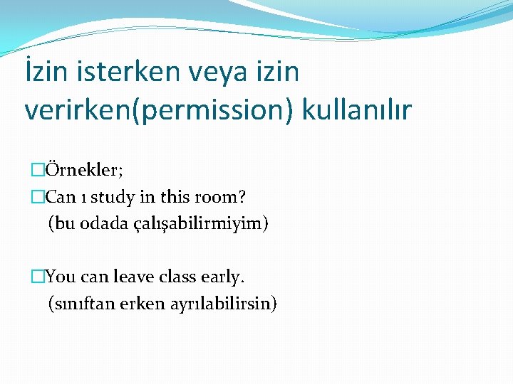 İzin isterken veya izin verirken(permission) kullanılır �Örnekler; �Can ı study in this room? (bu