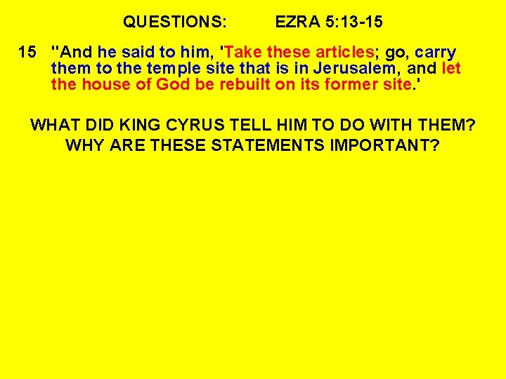 QUESTIONS: EZRA 5: 13 -15 15 "And he said to him, 'Take these articles;