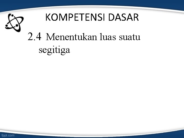 KOMPETENSI DASAR 2. 4 Menentukan luas suatu segitiga 
