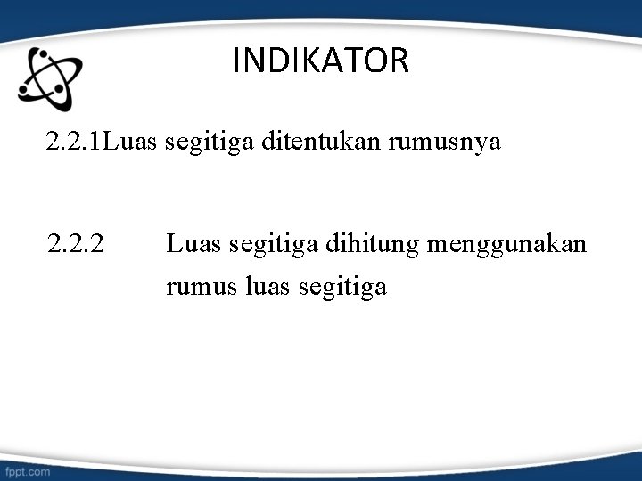 INDIKATOR 2. 2. 1 Luas segitiga ditentukan rumusnya 2. 2. 2 Luas segitiga dihitung