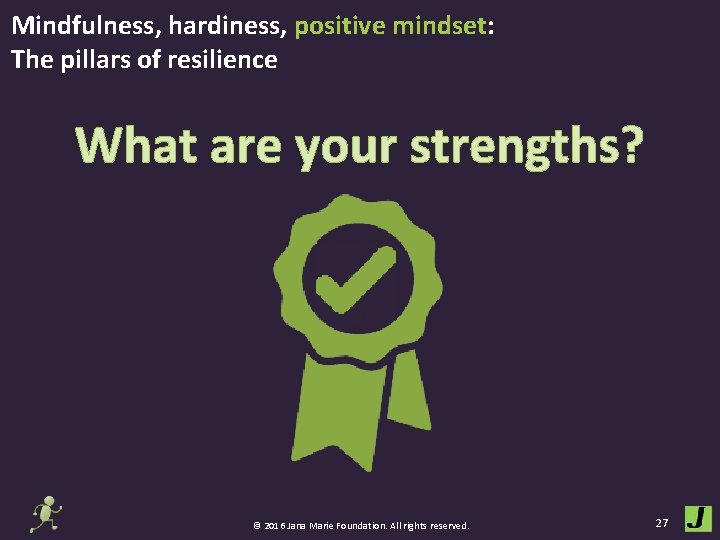 Mindfulness, hardiness, positive mindset: The pillars of resilience What are your strengths? © 2016