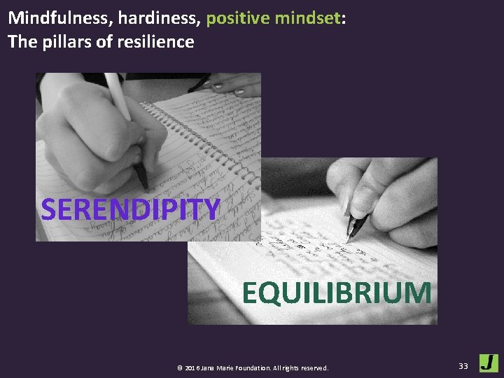 Mindfulness, hardiness, positive mindset: The pillars of resilience SERENDIPITY ￼ EQUILIBRIUM © 2016 Jana