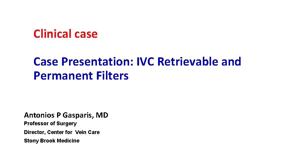 Clinical case Case Presentation: IVC Retrievable and Permanent Filters Antonios P Gasparis, MD Professor