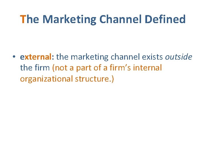 The Marketing Channel Defined • external: the marketing channel exists outside the firm (not