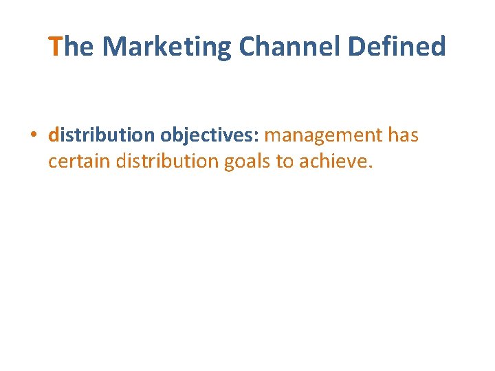 The Marketing Channel Defined • distribution objectives: management has certain distribution goals to achieve.