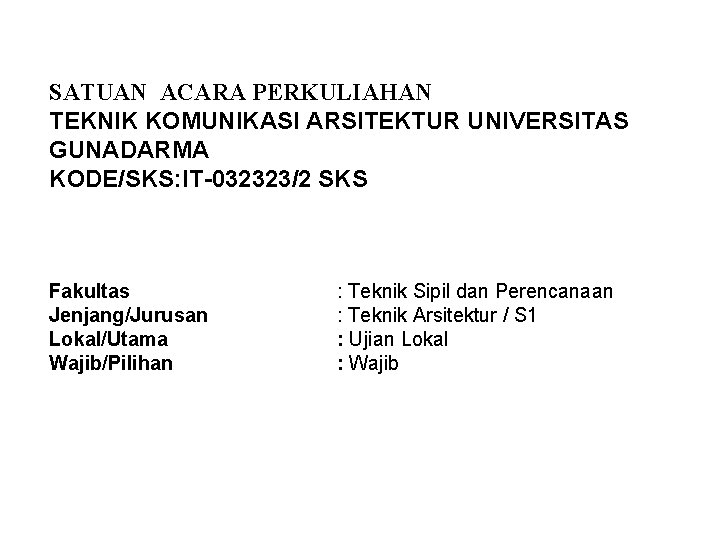 SATUAN ACARA PERKULIAHAN TEKNIK KOMUNIKASI ARSITEKTUR UNIVERSITAS GUNADARMA KODE/SKS: IT-032323/2 SKS Fakultas Jenjang/Jurusan Lokal/Utama