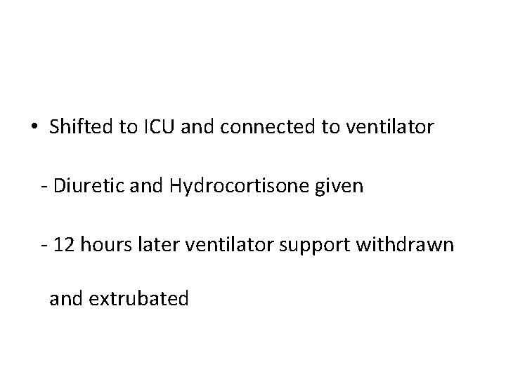  • Shifted to ICU and connected to ventilator - Diuretic and Hydrocortisone given