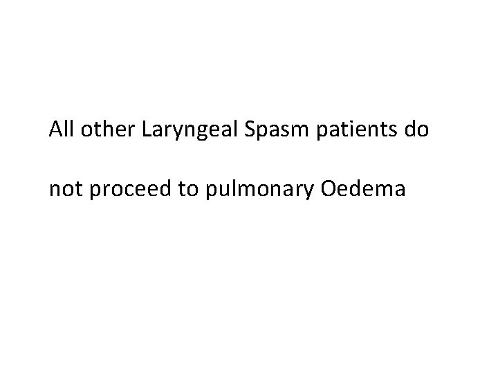 All other Laryngeal Spasm patients do not proceed to pulmonary Oedema 