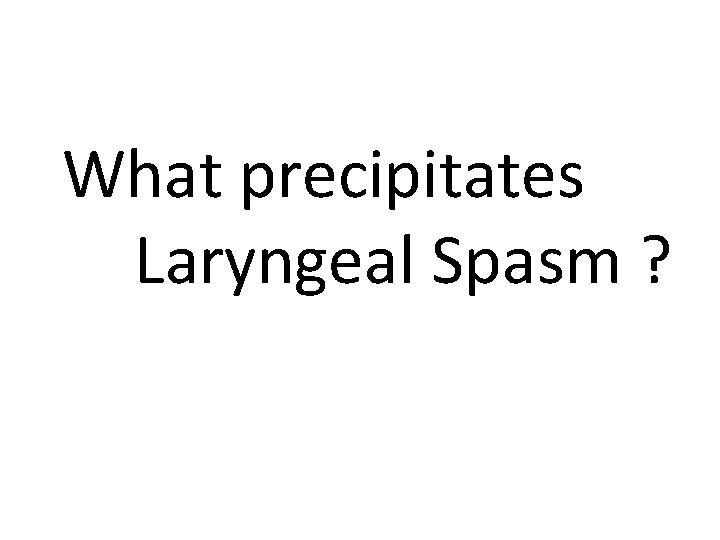 What precipitates Laryngeal Spasm ? 