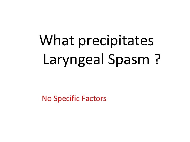 What precipitates Laryngeal Spasm ? No Specific Factors 