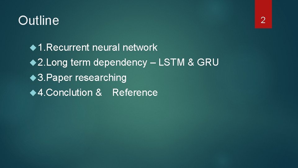 Outline 1. Recurrent neural network 2. Long term dependency – LSTM & GRU 3.