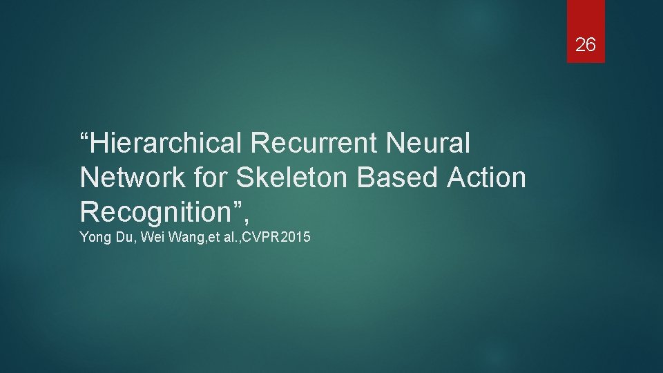 26 “Hierarchical Recurrent Neural Network for Skeleton Based Action Recognition”, Yong Du, Wei Wang,