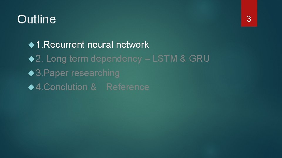 Outline 1. Recurrent neural network 2. Long term dependency – LSTM & GRU 3.