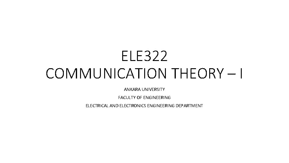 ELE 322 COMMUNICATION THEORY – I ANKARA UNIVERSITY FACULTY OF ENGINEERING ELECTRICAL AND ELECTRONICS
