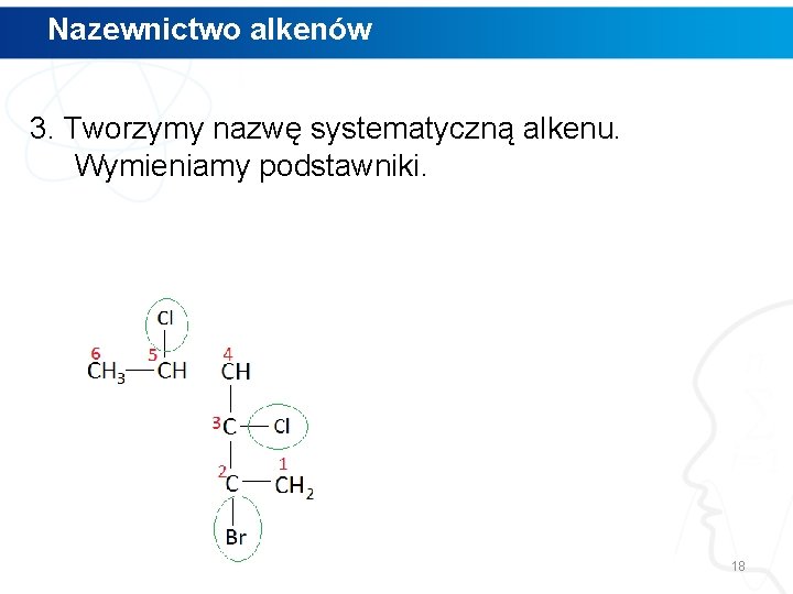 Nazewnictwo alkenów 3. Tworzymy nazwę systematyczną alkenu. Wymieniamy podstawniki. 18 