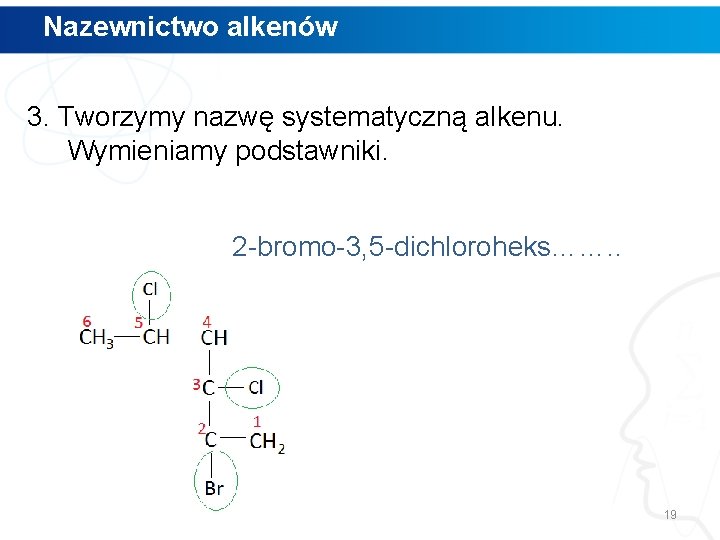 Nazewnictwo alkenów 3. Tworzymy nazwę systematyczną alkenu. Wymieniamy podstawniki. 2 -bromo-3, 5 -dichloroheks……. .