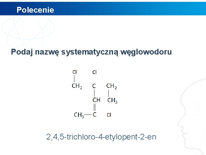 Polecenie Podaj nazwę systematyczną węglowodoru 2, 4, 5 -trichloro-4 -etylopent-2 -en 