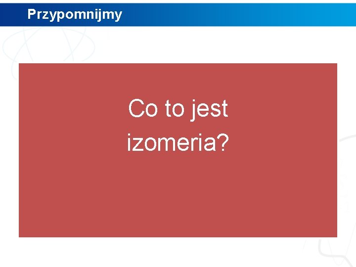 Przypomnijmy Co to jest izomeria? 