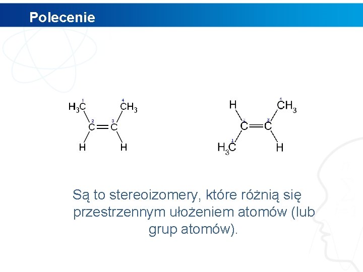 Polecenie Są to stereoizomery, które różnią się przestrzennym ułożeniem atomów (lub grup atomów). 
