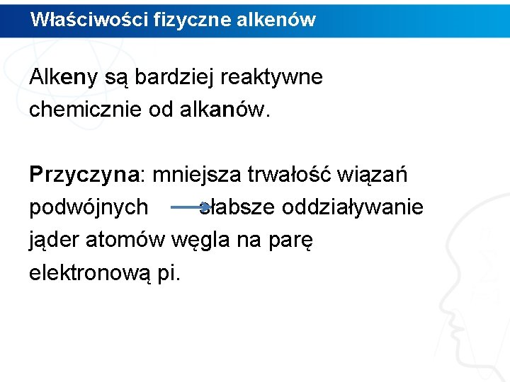 Właściwości fizyczne alkenów Alkeny są bardziej reaktywne chemicznie od alkanów. Przyczyna: mniejsza trwałość wiązań