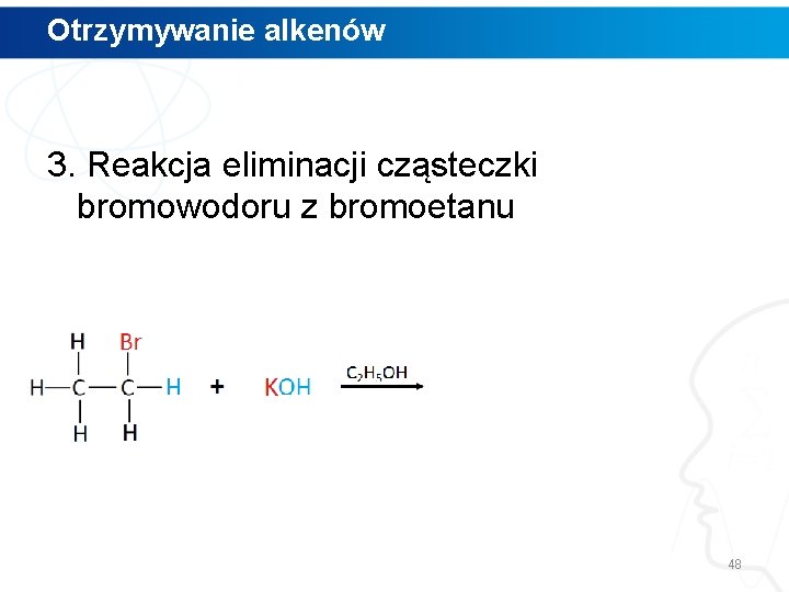 Otrzymywanie alkenów 3. Reakcja eliminacji cząsteczki bromowodoru z bromoetanu 48 