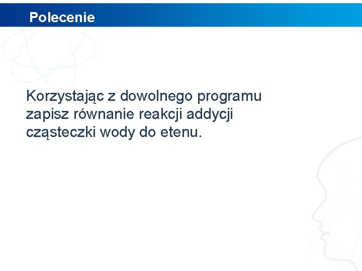 Polecenie Korzystając z dowolnego programu zapisz równanie reakcji addycji cząsteczki wody do etenu. 