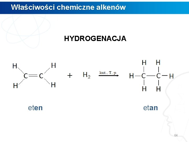 Właściwości chemiczne alkenów HYDROGENACJA eten etan 64 