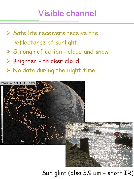 Visible channel Ø Satellite receivers receive the reflectance of sunlight. Ø Strong reflection - Visible channel Ø Satellite receivers receive the reflectance of sunlight. Ø Strong reflection -