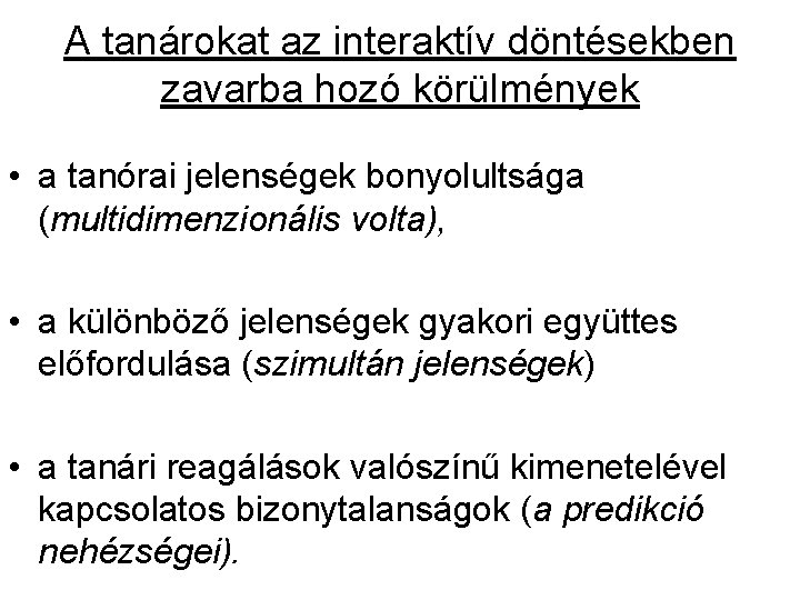 A tanárokat az interaktív döntésekben zavarba hozó körülmények • a tanórai jelenségek bonyolultsága (multidimenzionális A tanárokat az interaktív döntésekben zavarba hozó körülmények • a tanórai jelenségek bonyolultsága (multidimenzionális