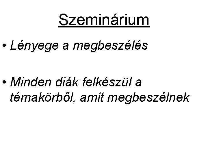 Szeminárium • Lényege a megbeszélés • Minden diák felkészül a témakörből, amit megbeszélnek Szeminárium • Lényege a megbeszélés • Minden diák felkészül a témakörből, amit megbeszélnek