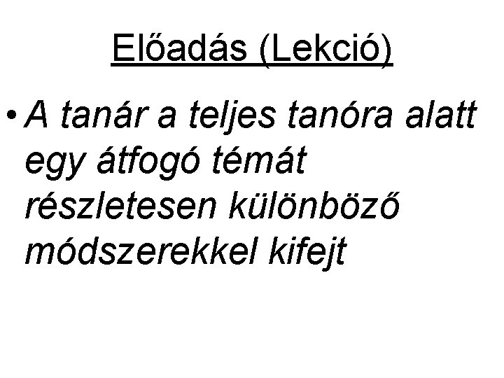 Előadás (Lekció) • A tanár a teljes tanóra alatt egy átfogó témát részletesen különböző Előadás (Lekció) • A tanár a teljes tanóra alatt egy átfogó témát részletesen különböző