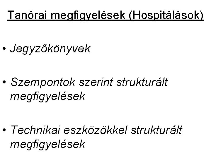 Tanórai megfigyelések (Hospitálások) • Jegyzőkönyvek • Szempontok szerint strukturált megfigyelések • Technikai eszközökkel strukturált Tanórai megfigyelések (Hospitálások) • Jegyzőkönyvek • Szempontok szerint strukturált megfigyelések • Technikai eszközökkel strukturált