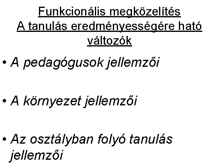 Funkcionális megközelítés A tanulás eredményességére ható változók • A pedagógusok jellemzői • A környezet Funkcionális megközelítés A tanulás eredményességére ható változók • A pedagógusok jellemzői • A környezet