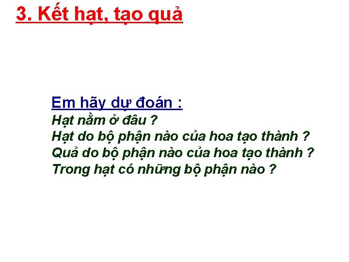 3. Kết hạt, tạo quả Em hãy dự đoán : Hạt nằm ở đâu 3. Kết hạt, tạo quả Em hãy dự đoán : Hạt nằm ở đâu