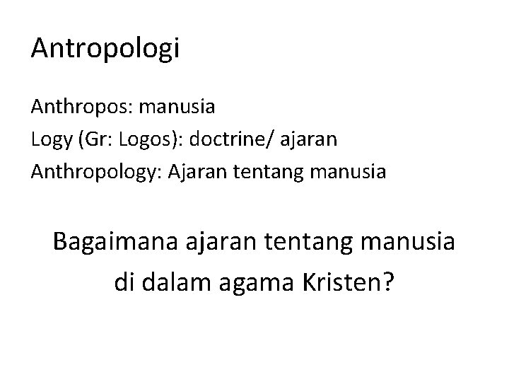 Antropologi Anthropos: manusia Logy (Gr: Logos): doctrine/ ajaran Anthropology: Ajaran tentang manusia Bagaimana ajaran