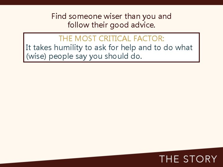 Find someone wiser than you and follow their good advice. THE MOST CRITICAL FACTOR: