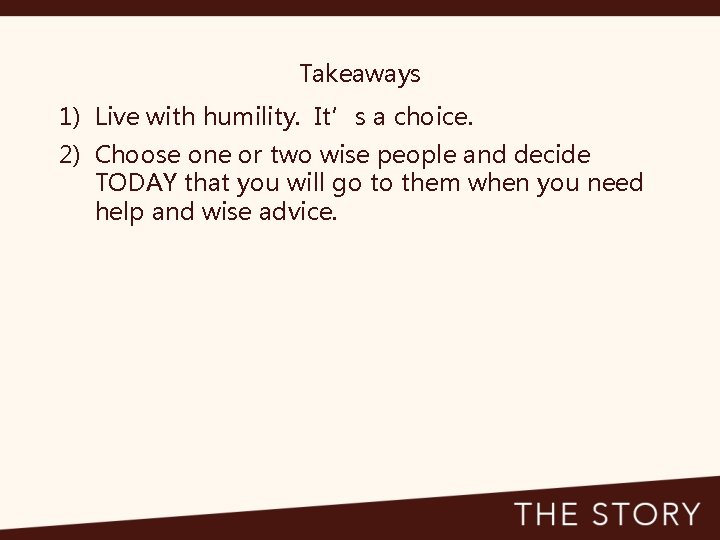 Takeaways 1) Live with humility. It’s a choice. 2) Choose one or two wise